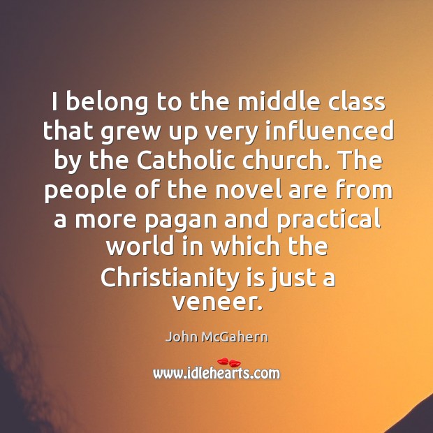 I belong to the middle class that grew up very influenced by the catholic church. John McGahern Picture Quote