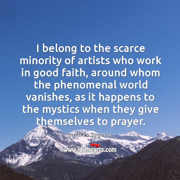 I belong to the scarce minority of artists who work in good Andrés Segovia Picture Quote