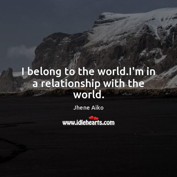 I belong to the world.I’m in a relationship with the world. Jhene Aiko Picture Quote