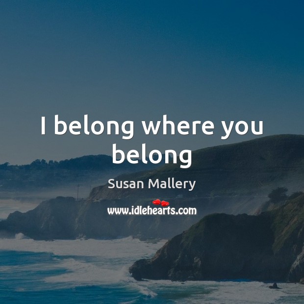 I belong where you belong Susan Mallery Picture Quote
