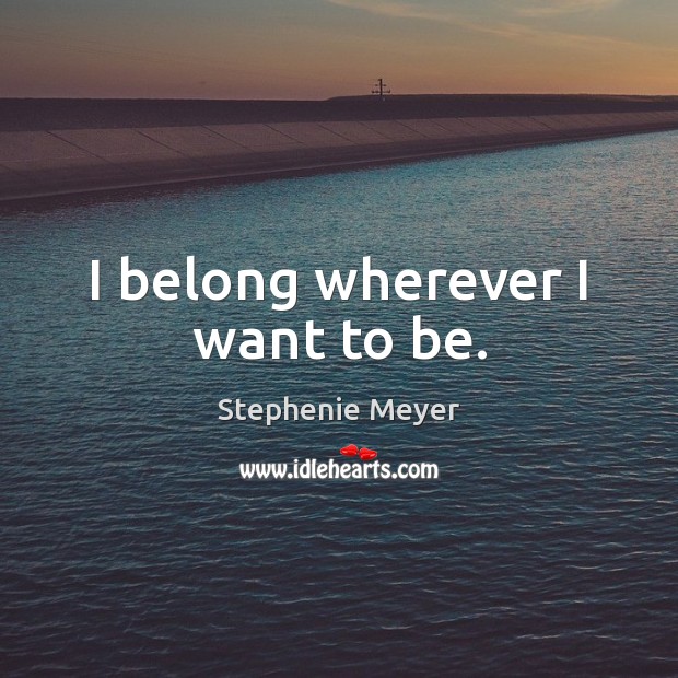 I belong wherever I want to be. Stephenie Meyer Picture Quote