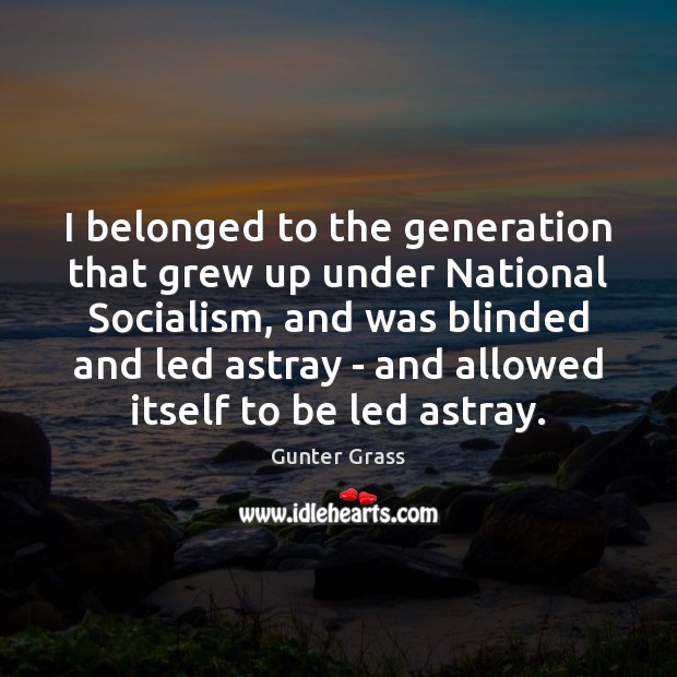 I belonged to the generation that grew up under National Socialism, and Gunter Grass Picture Quote