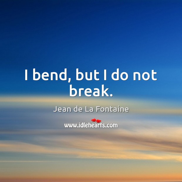 I bend, but I do not break. Jean de La Fontaine Picture Quote