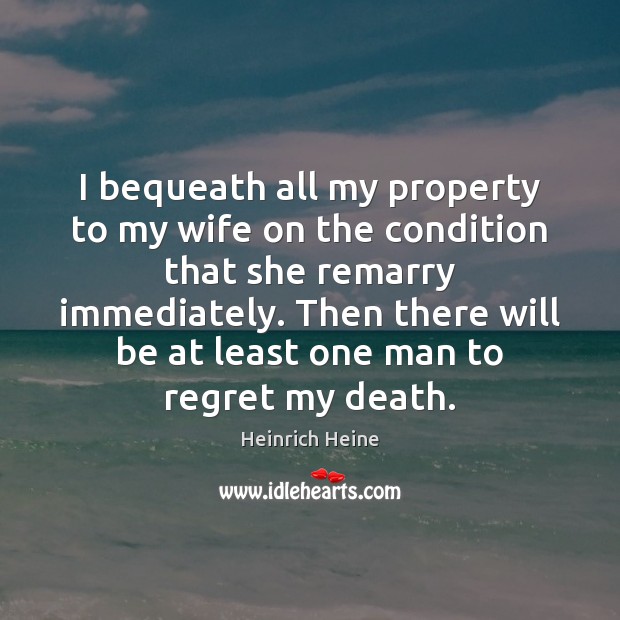 I bequeath all my property to my wife on the condition that Heinrich Heine Picture Quote