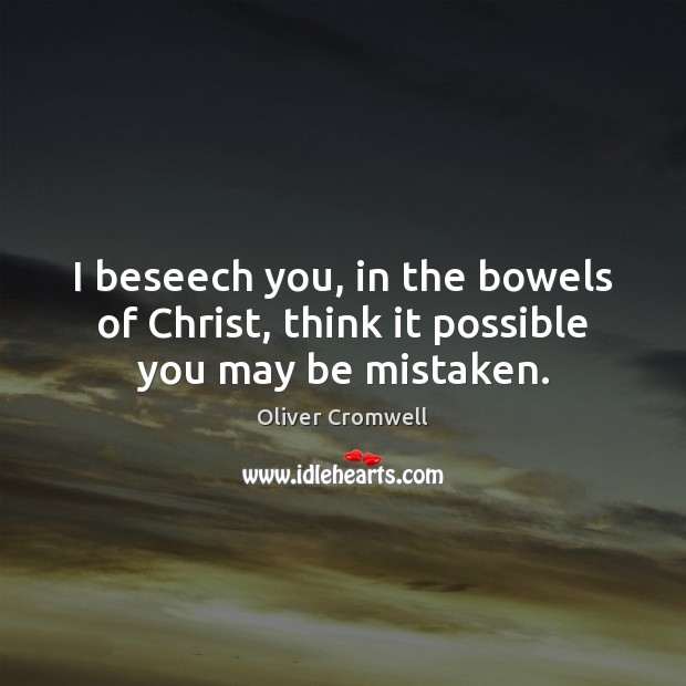 I beseech you, in the bowels of Christ, think it possible you may be mistaken. Oliver Cromwell Picture Quote