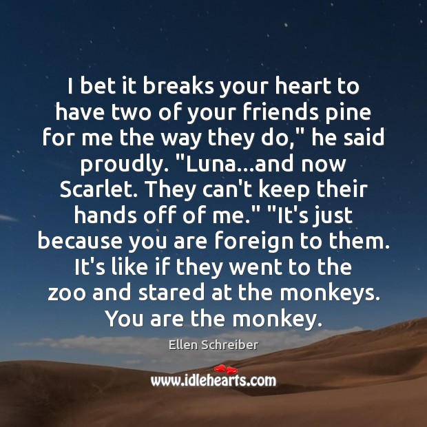 I bet it breaks your heart to have two of your friends Ellen Schreiber Picture Quote