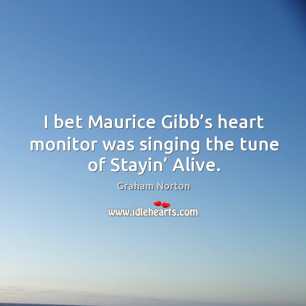 I bet maurice gibb’s heart monitor was singing the tune of stayin’ alive. Graham Norton Picture Quote