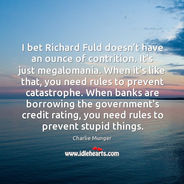 I bet Richard Fuld doesn’t have an ounce of contrition. It’s just Charlie Munger Picture Quote