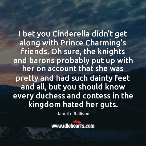 I bet you Cinderella didn’t get along with Prince Charming’s friends. Oh Janette Rallison Picture Quote