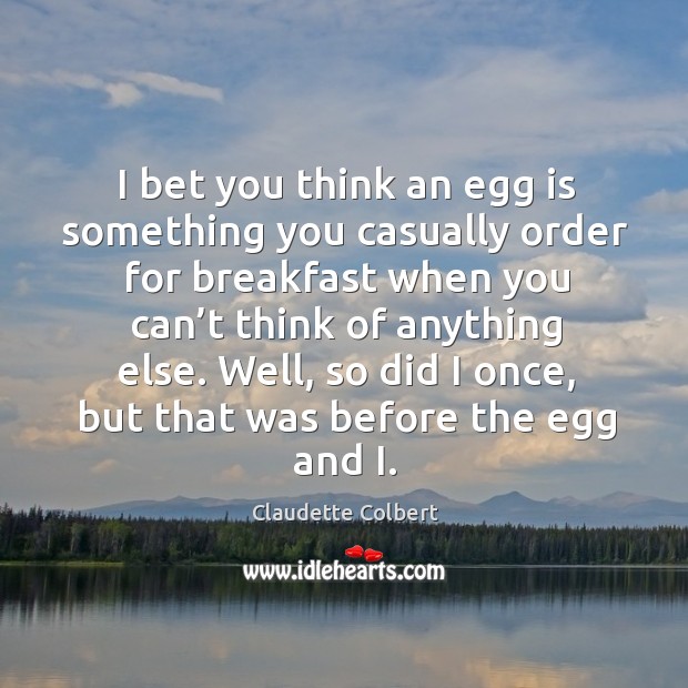 I bet you think an egg is something you casually order for breakfast when you can’t think Claudette Colbert Picture Quote
