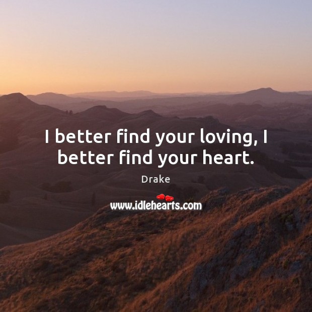 I better find your loving, I better find your heart. Drake Picture Quote