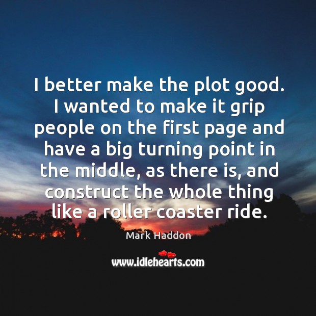 I better make the plot good. I wanted to make it grip people on the first page and have Mark Haddon Picture Quote