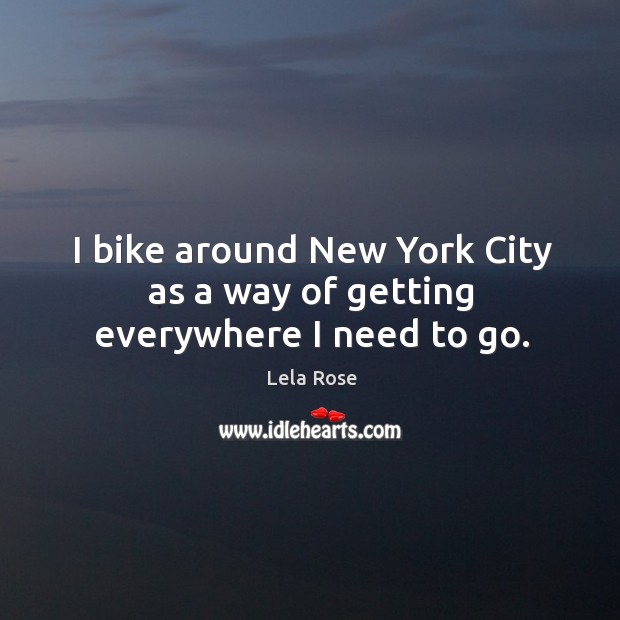 I bike around New York City as a way of getting everywhere I need to go. Lela Rose Picture Quote