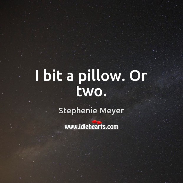 I bit a pillow. Or two. Stephenie Meyer Picture Quote