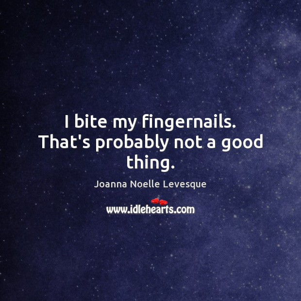 I bite my fingernails. That’s probably not a good thing. Joanna Noelle Levesque Picture Quote