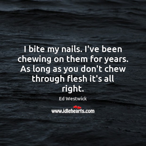 I bite my nails. I’ve been chewing on them for years. As 
