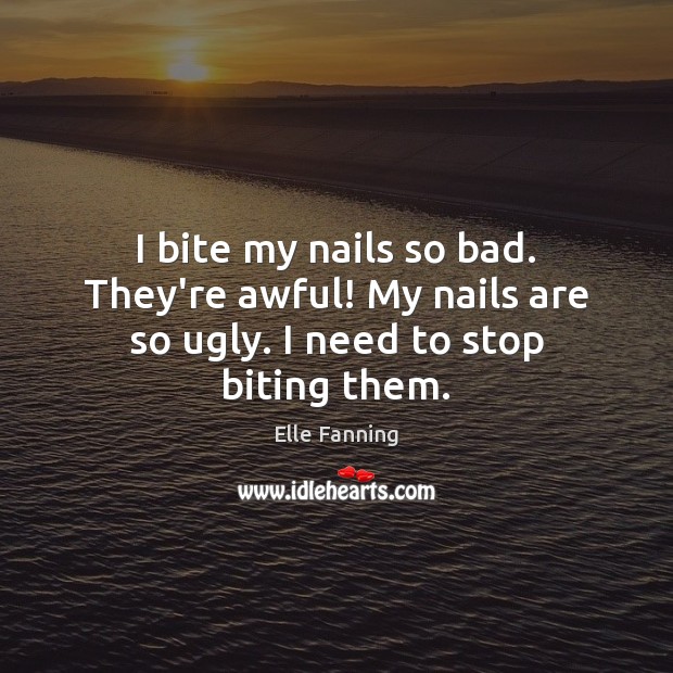 I bite my nails so bad. They’re awful! My nails are so ugly. I need to stop biting them. Elle Fanning Picture Quote