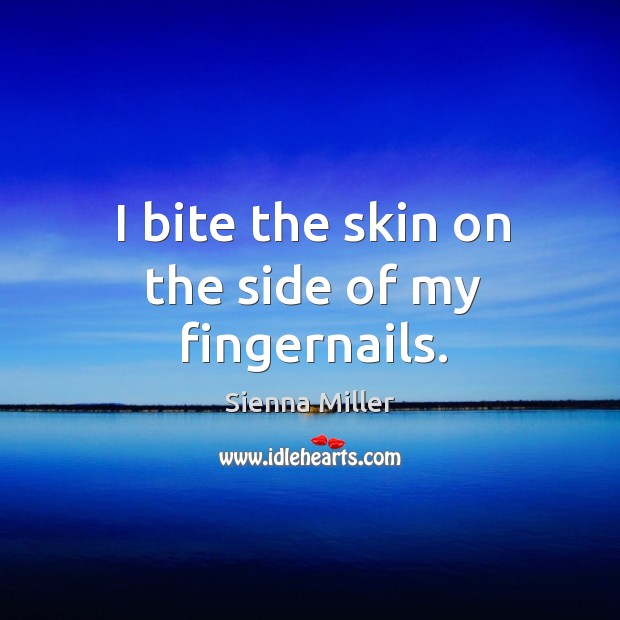 I bite the skin on the side of my fingernails. Sienna Miller Picture Quote