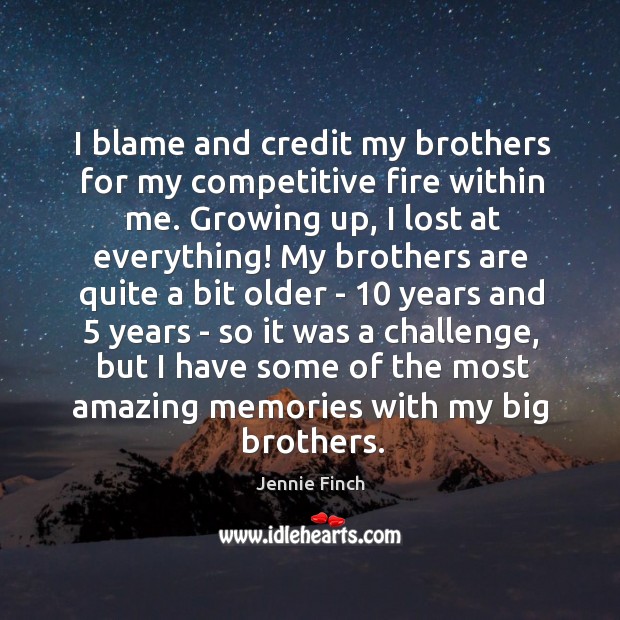 I blame and credit my brothers for my competitive fire within me. Jennie Finch Picture Quote
