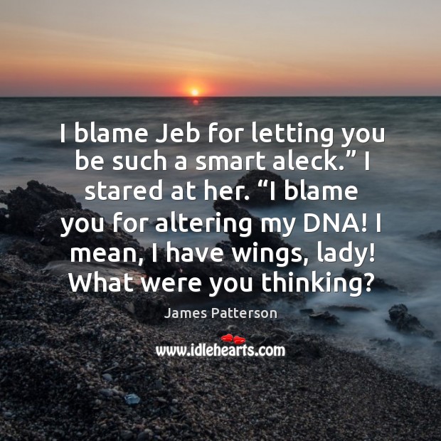 I blame Jeb for letting you be such a smart aleck.” I James Patterson Picture Quote