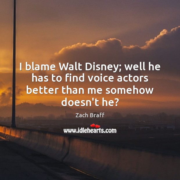 I blame Walt Disney; well he has to find voice actors better than me somehow doesn’t he? Zach Braff Picture Quote