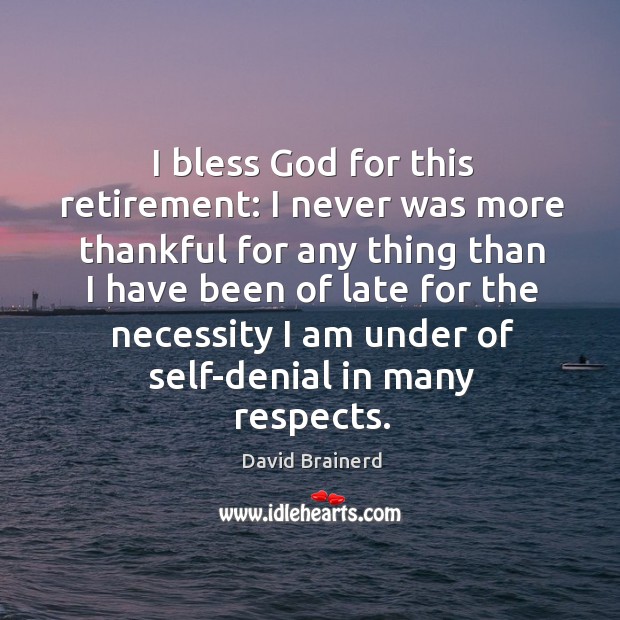 I bless God for this retirement: I never was more thankful David Brainerd Picture Quote