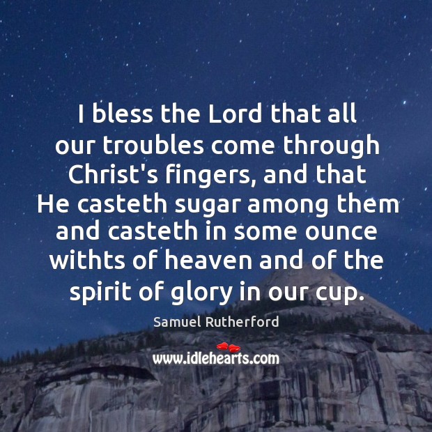 I bless the Lord that all our troubles come through Christ’s fingers, Samuel Rutherford Picture Quote