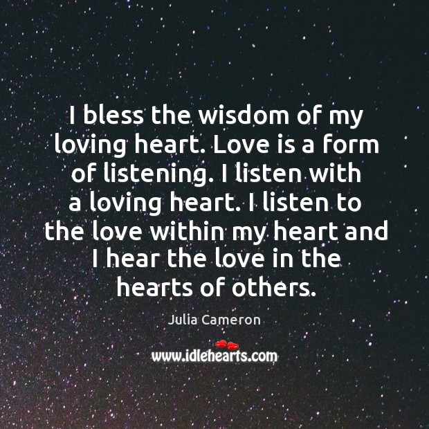 I bless the wisdom of my loving heart. Love is a form Julia Cameron Picture Quote