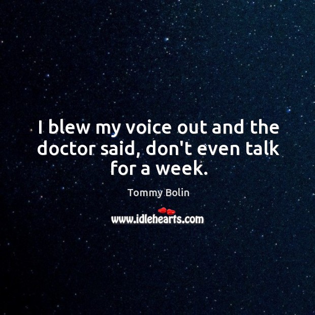 I blew my voice out and the doctor said, don’t even talk for a week. Tommy Bolin Picture Quote