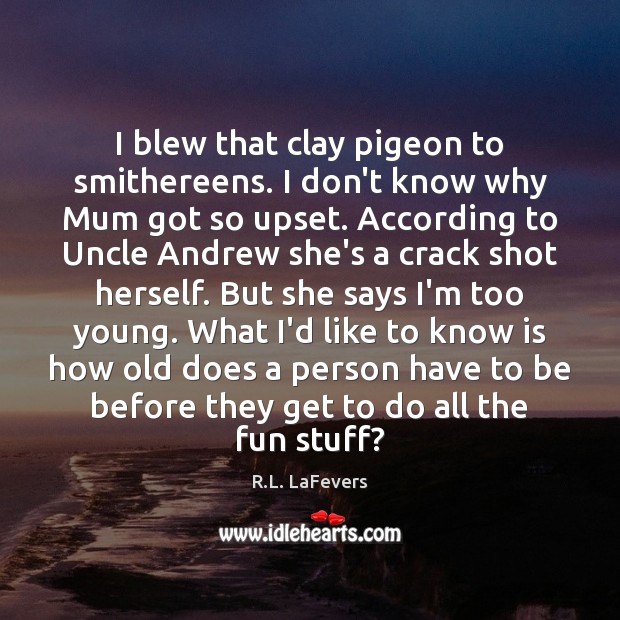 I blew that clay pigeon to smithereens. I don’t know why Mum R.L. LaFevers Picture Quote