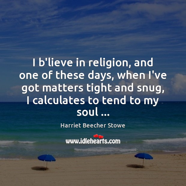 I b’lieve in religion, and one of these days, when I’ve got Harriet Beecher Stowe Picture Quote