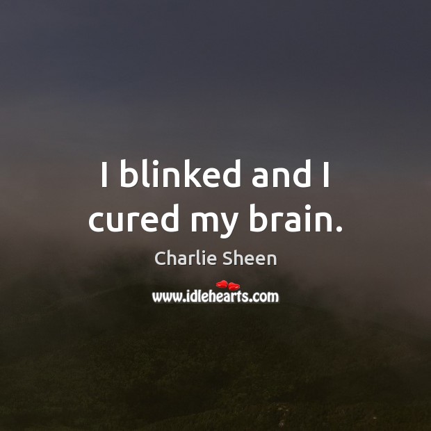I blinked and I cured my brain. Charlie Sheen Picture Quote