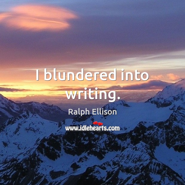 I blundered into writing. Ralph Ellison Picture Quote