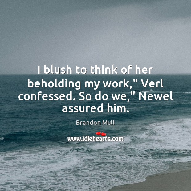 I blush to think of her beholding my work,” Verl confessed. So do we,” Newel assured him. Brandon Mull Picture Quote