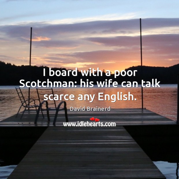 I board with a poor scotchman: his wife can talk scarce any english. David Brainerd Picture Quote