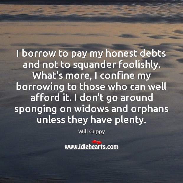 I borrow to pay my honest debts and not to squander foolishly. Image