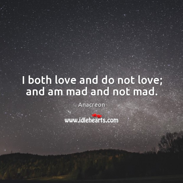 I both love and do not love; and am mad and not mad. Anacreon Picture Quote