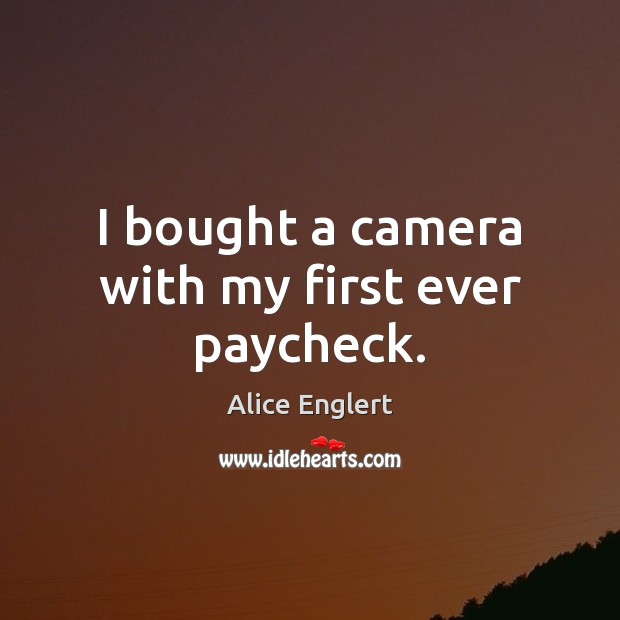 I bought a camera with my first ever paycheck. Alice Englert Picture Quote