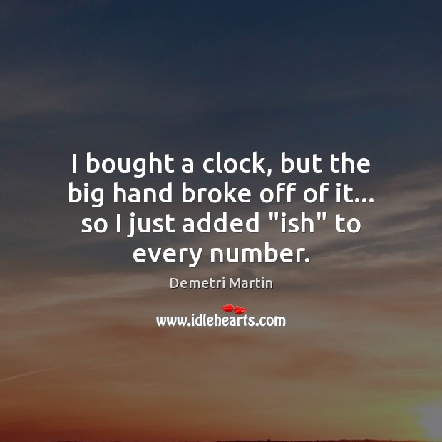I bought a clock, but the big hand broke off of it… Demetri Martin Picture Quote