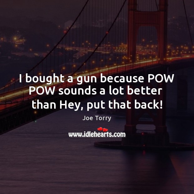 I bought a gun because POW POW sounds a lot better  than Hey, put that back! Joe Torry Picture Quote