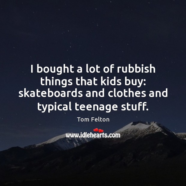 I bought a lot of rubbish things that kids buy: skateboards and Tom Felton Picture Quote