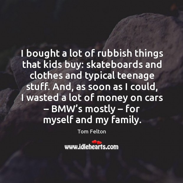 I bought a lot of rubbish things that kids buy: skateboards and clothes and typical teenage stuff. Tom Felton Picture Quote