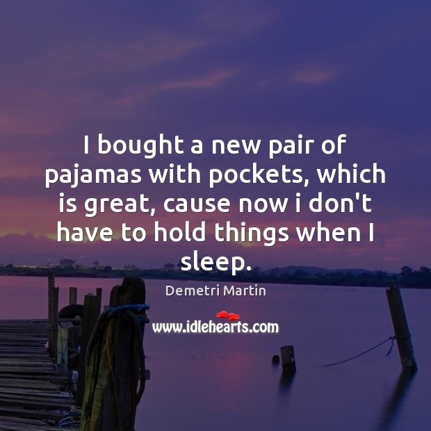 I bought a new pair of pajamas with pockets, which is great, Demetri Martin Picture Quote