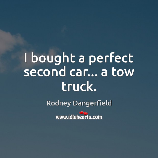 I bought a perfect second car… a tow truck. Rodney Dangerfield Picture Quote