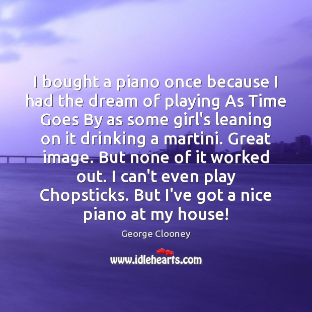 I bought a piano once because I had the dream of playing George Clooney Picture Quote