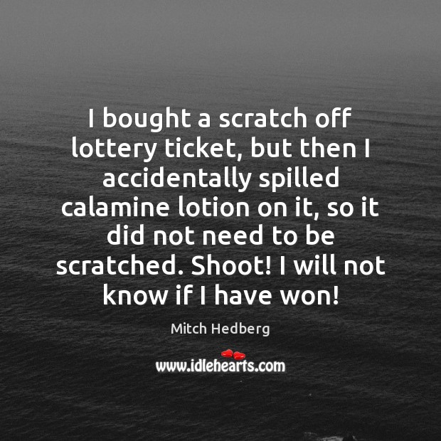 I bought a scratch off lottery ticket, but then I accidentally spilled Mitch Hedberg Picture Quote