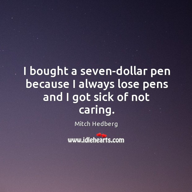 I bought a seven-dollar pen because I always lose pens and I got sick of not caring. Care Quotes Image