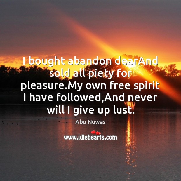 I bought abandon dearAnd sold all piety for pleasure.My own free Abu Nuwas Picture Quote