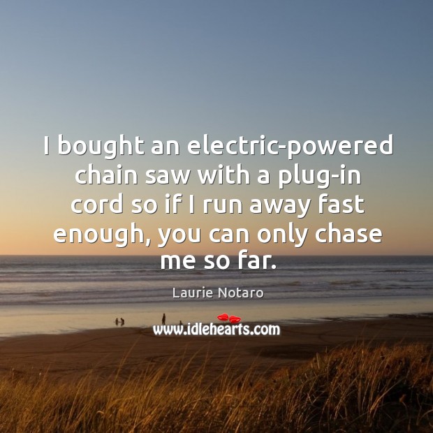 I bought an electric-powered chain saw with a plug-in cord so if Laurie Notaro Picture Quote