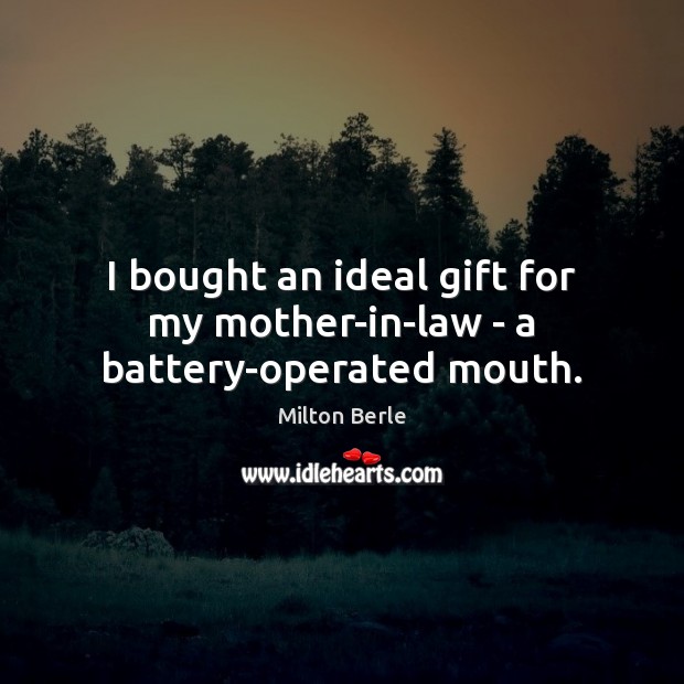 I bought an ideal gift for my mother-in-law – a battery-operated mouth. Milton Berle Picture Quote
